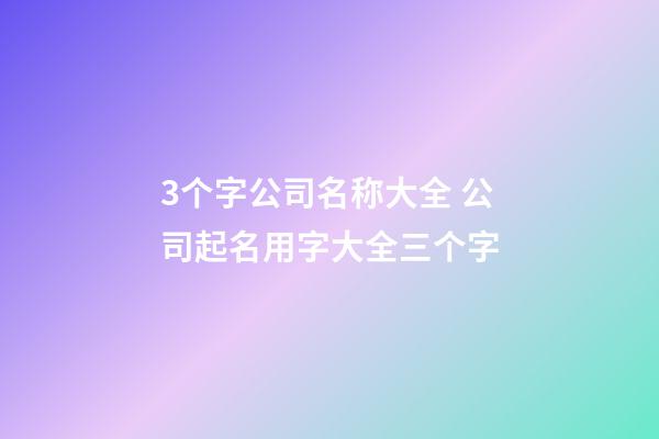 3个字公司名称大全 公司起名用字大全三个字-第1张-公司起名-玄机派